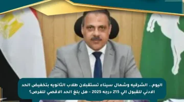 اليوم.. الشرقية وشمال سيناء تستقبلان طلاب الثانوية بتخفيض الحد الأدنى للقبول إلى 215 درجة 2025 – هل بلغ الحد الأقصى للفرص؟